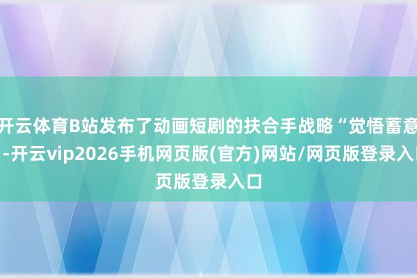 开云体育B站发布了动画短剧的扶合手战略“觉悟蓄意”-开云vip2026手机网页版(官方)网站/网页版登录入口