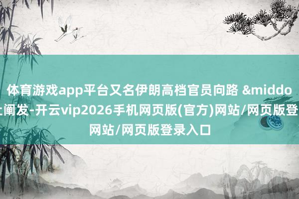 体育游戏app平台又名伊朗高档官员向路 &middot; 透社阐发-开云vip2026手机网页版(官方)网站/网页版登录入口