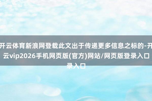 开云体育新浪网登载此文出于传递更多信息之标的-开云vip2026手机网页版(官方)网站/网页版登录入口
