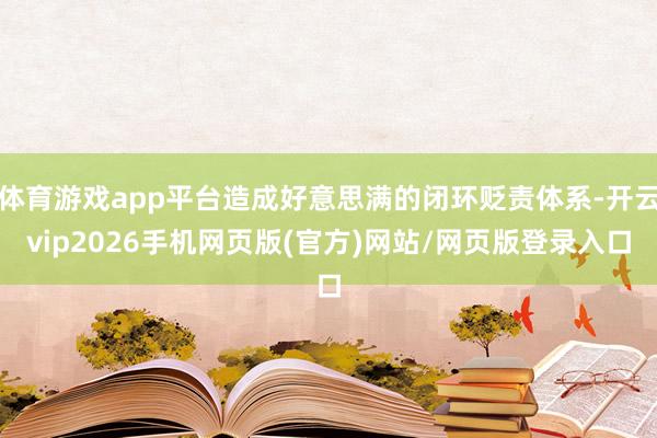 体育游戏app平台造成好意思满的闭环贬责体系-开云vip2026手机网页版(官方)网站/网页版登录入口