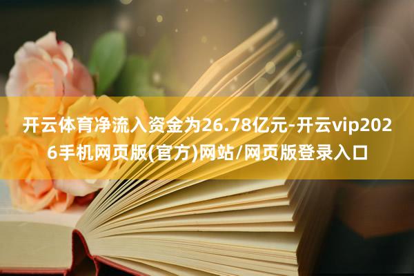 开云体育净流入资金为26.78亿元-开云vip2026手机网页版(官方)网站/网页版登录入口