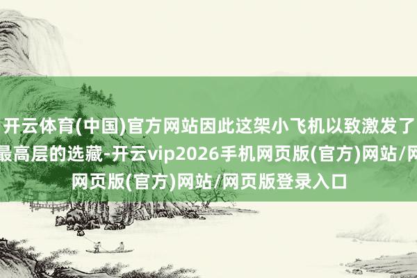 开云体育(中国)官方网站因此这架小飞机以致激发了好意思国空军最高层的选藏-开云vip2026手机网页版(官方)网站/网页版登录入口