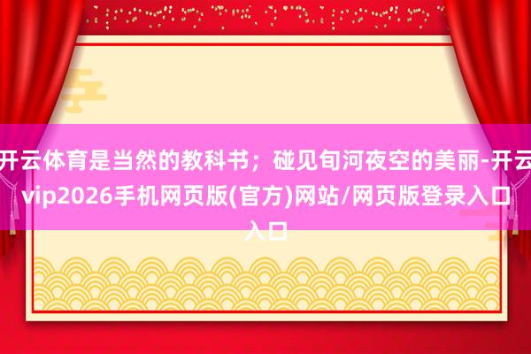 开云体育是当然的教科书；碰见旬河夜空的美丽-开云vip2026手机网页版(官方)网站/网页版登录入口