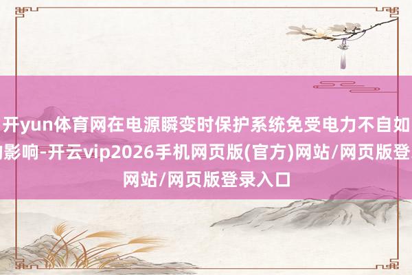 开yun体育网在电源瞬变时保护系统免受电力不自如带来的影响-开云vip2026手机网页版(官方)网站/网页版登录入口