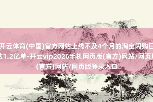 开云体育(中国)官方网站上线不及4个月的淘宝闪购日订单峰值达1.2亿单-开云vip2026手机网页版(官方)网站/网页版登录入口