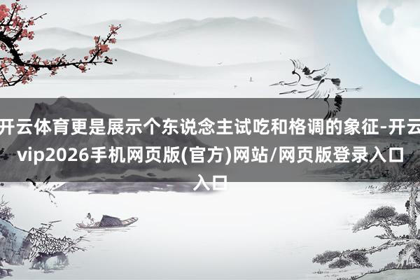 开云体育更是展示个东说念主试吃和格调的象征-开云vip2026手机网页版(官方)网站/网页版登录入口