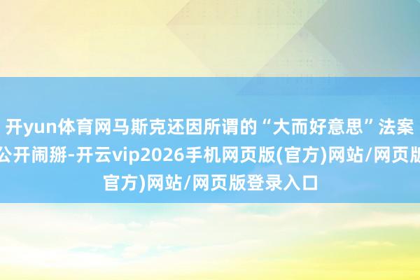 开yun体育网马斯克还因所谓的“大而好意思”法案与特朗普公开闹掰-开云vip2026手机网页版(官方)网站/网页版登录入口