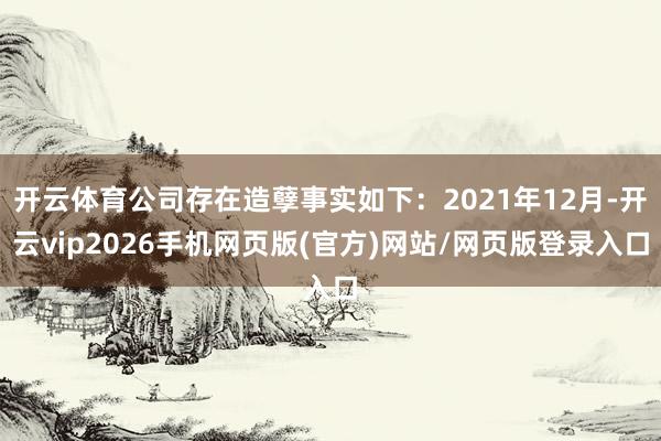 开云体育公司存在造孽事实如下：2021年12月-开云vip2026手机网页版(官方)网站/网页版登录入口