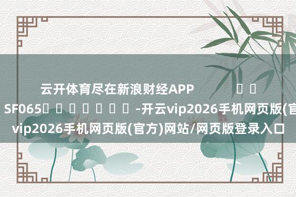 云开体育尽在新浪财经APP            						职守裁剪：张俊 SF065							-开云vip2026手机网页版(官方)网站/网页版登录入口